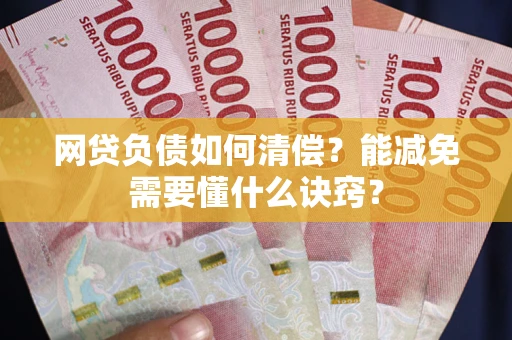 武汉网贷负债如何清偿？能减免需要懂什么诀窍？