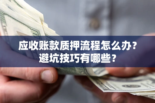 武汉应收账款质押流程怎么办？避坑技巧有哪些？