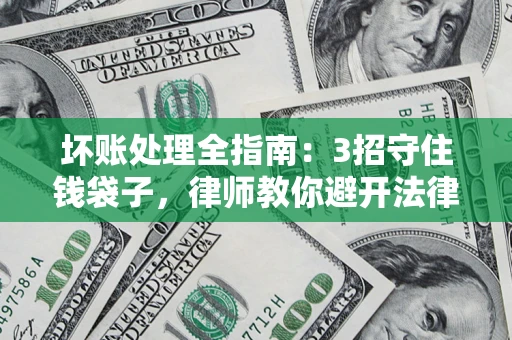 武汉坏账处理全指南：3招守住钱袋子，律师教你避开法律雷区