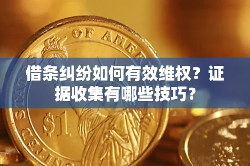 武汉借条纠纷如何有效维权？证据收集有哪些技巧？