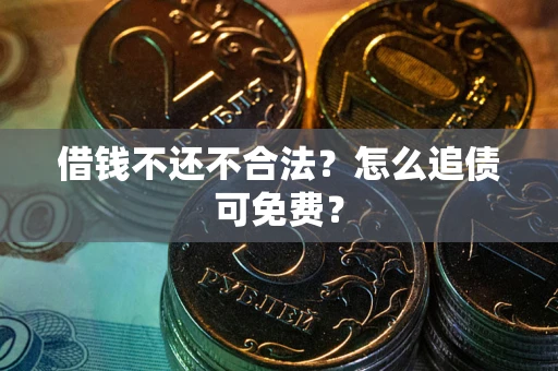 武汉借钱不还不合法？怎么追债可免费？