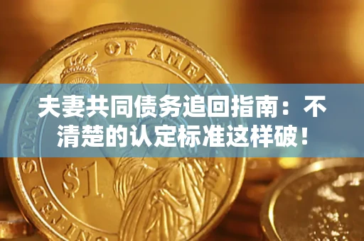 武汉夫妻共同债务追回指南：不清楚的认定标准这样破！
