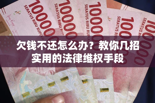 武汉欠钱不还怎么办？教你几招实用的法律维权手段