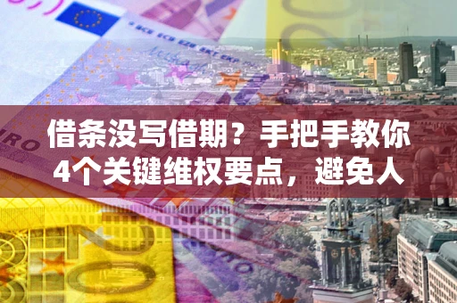 武汉借条没写借期？手把手教你4个关键维权要点，避免人财两空
