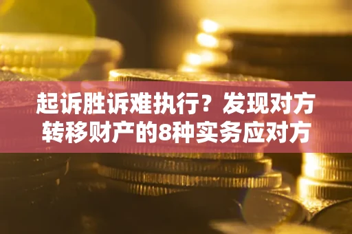 武汉起诉胜诉难执行？发现对方转移财产的8种实务应对方案