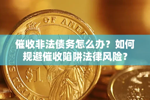 武汉催收非法债务怎么办？如何规避催收陷阱法律风险？