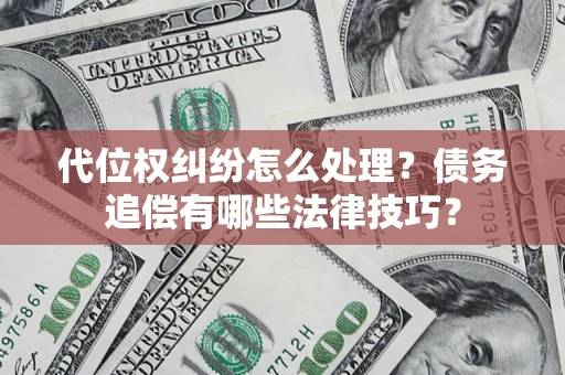 武汉代位权纠纷怎么处理？债务追偿有哪些法律技巧？