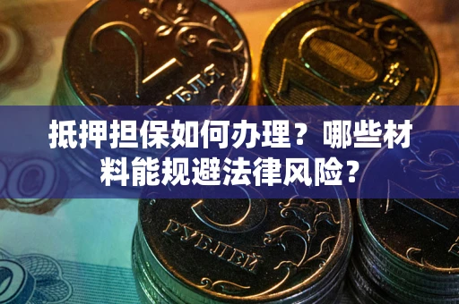 武汉抵押担保如何办理？哪些材料能规避法律风险？