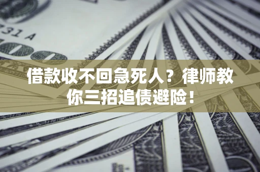 武汉借款收不回急死人？律师教你三招追债避险！