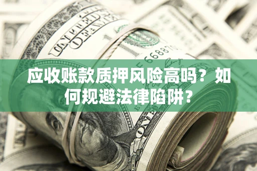 武汉应收账款质押风险高吗？如何规避法律陷阱？