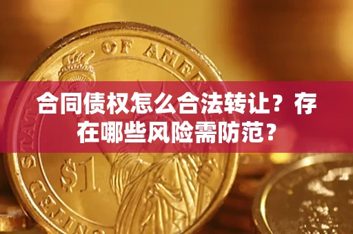 武汉合同债权怎么合法转让？存在哪些风险需防范？