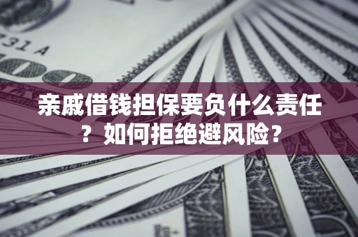 武汉亲戚借钱担保要负什么责任？如何拒绝避风险？