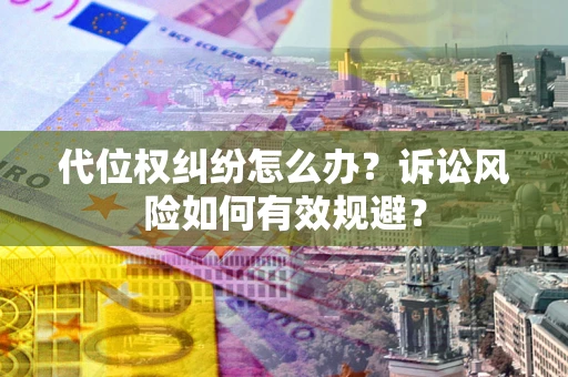 武汉代位权纠纷怎么办？诉讼风险如何有效规避？