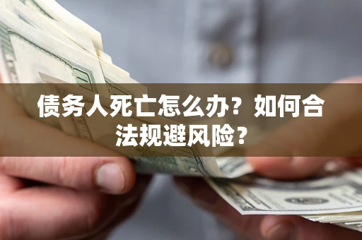 武汉债务人死亡怎么办？如何合法规避风险？