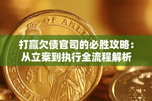 武汉打赢欠债官司的必胜攻略：从立案到执行全流程解析