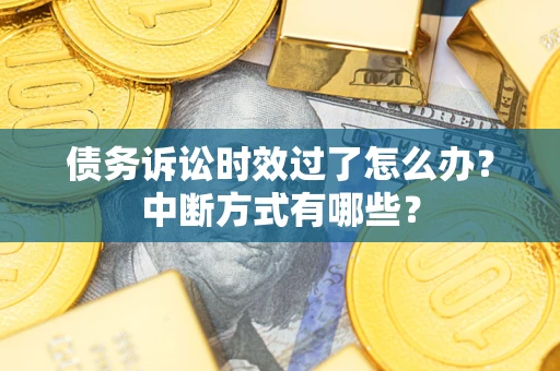 武汉债务诉讼时效过了怎么办？中断方式有哪些？