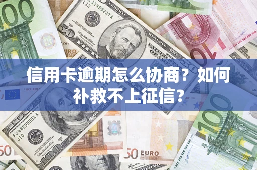武汉信用卡逾期怎么协商？如何补救不上征信？