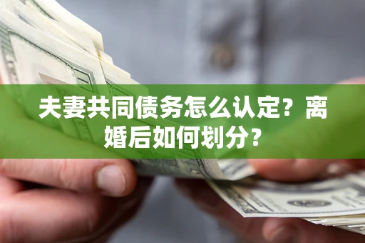 武汉夫妻共同债务怎么认定？离婚后如何划分？