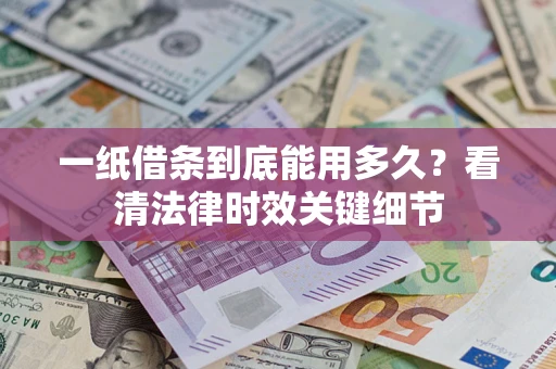 武汉一纸借条到底能用多久？看清法律时效关键细节