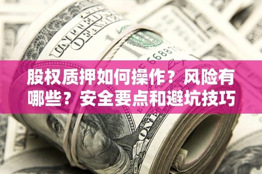 武汉股权质押如何操作？风险有哪些？安全要点和避坑技巧？