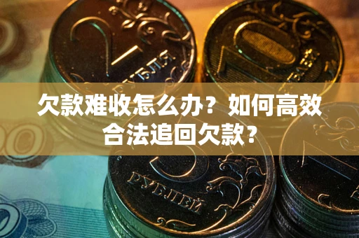 武汉欠款难收怎么办？如何高效合法追回欠款？