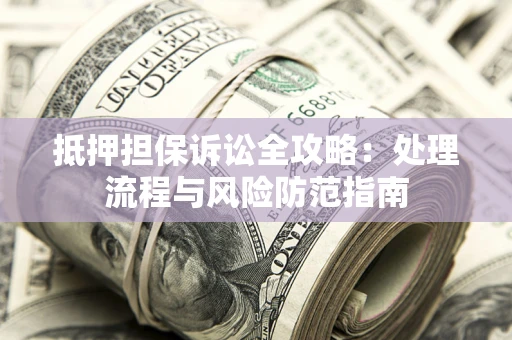 武汉抵押担保诉讼全攻略：处理流程与风险防范指南
