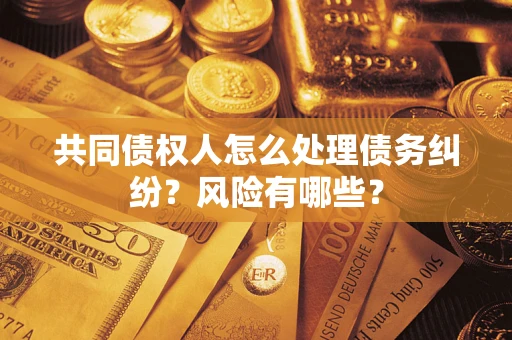武汉共同债权人怎么处理债务纠纷？风险有哪些？