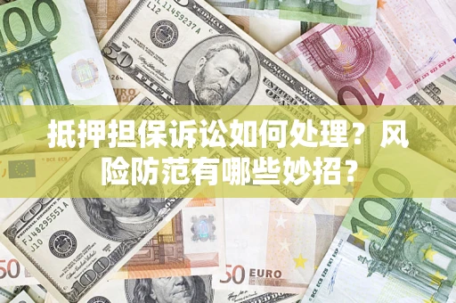 武汉抵押担保诉讼如何处理？风险防范有哪些妙招？