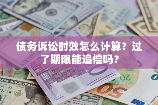武汉债务诉讼时效怎么计算？过了期限能追偿吗？