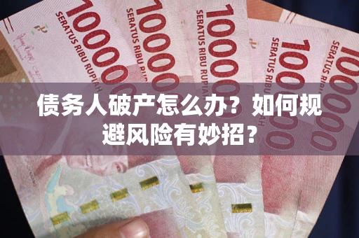 武汉债务人破产怎么办？如何规避风险有妙招？