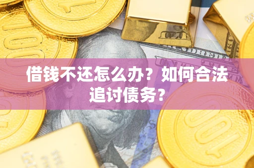 武汉借钱不还怎么办？如何合法追讨债务？