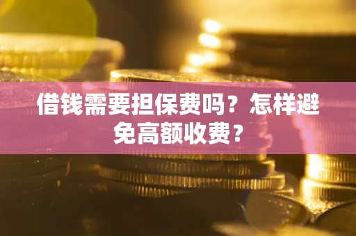 武汉借钱需要担保费吗？怎样避免高额收费？
