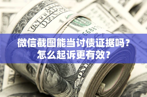 武汉微信截图能当讨债证据吗？怎么起诉更有效？