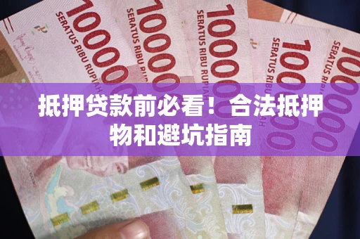 武汉抵押贷款前必看！合法抵押物和避坑指南