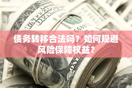 武汉债务转移合法吗？如何规避风险保障权益？