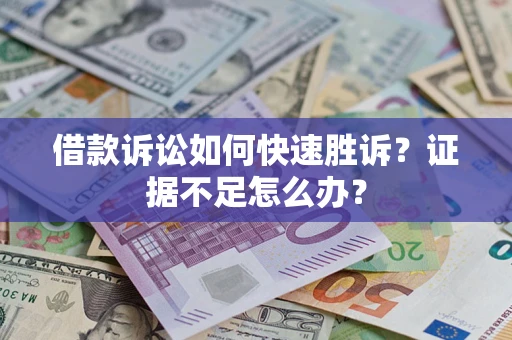 武汉借款诉讼如何快速胜诉？证据不足怎么办？
