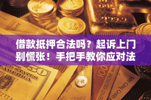 武汉借款抵押合法吗？起诉上门别慌张！手把手教你应对法律程序