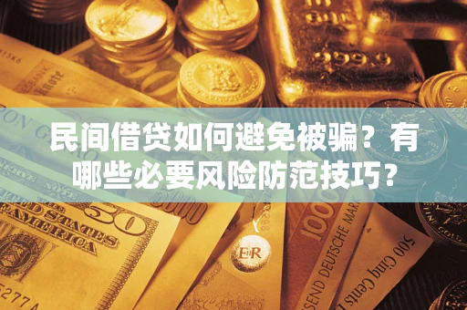 武汉民间借贷如何避免被骗？有哪些必要风险防范技巧？