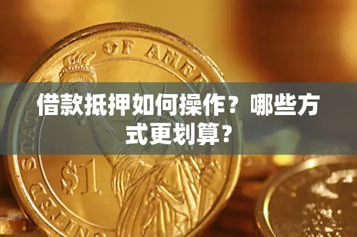 武汉借款抵押如何操作？哪些方式更划算？