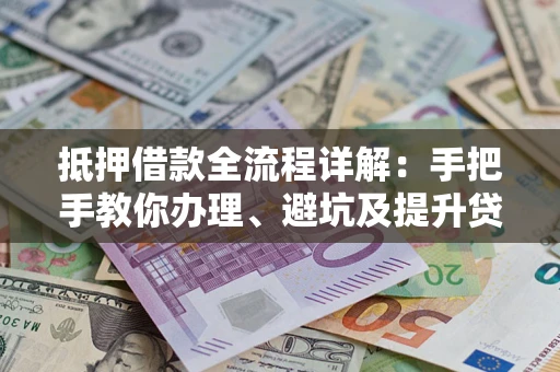 武汉抵押借款全流程详解：手把手教你办理、避坑及提升贷款额度