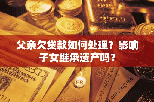 武汉父亲欠贷款如何处理？影响子女继承遗产吗？