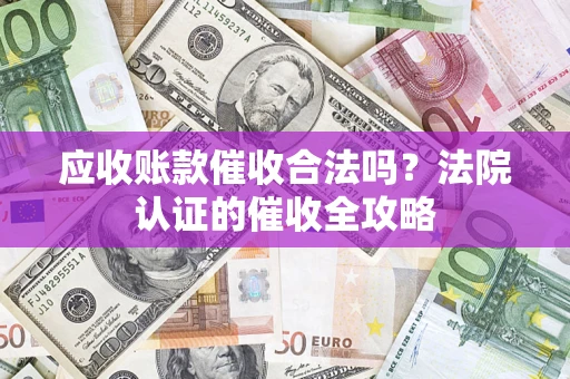 武汉应收账款催收合法吗？法院认证的催收全攻略