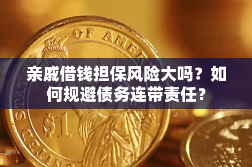 武汉亲戚借钱担保风险大吗？如何规避债务连带责任？