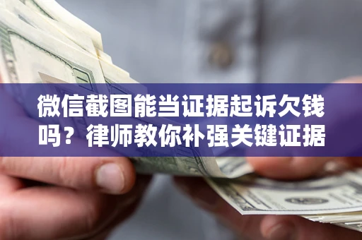 武汉微信截图能当证据起诉欠钱吗？律师教你补强关键证据