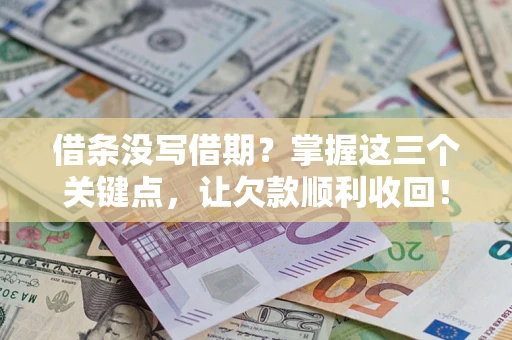 武汉借条没写借期？掌握这三个关键点，让欠款顺利收回！