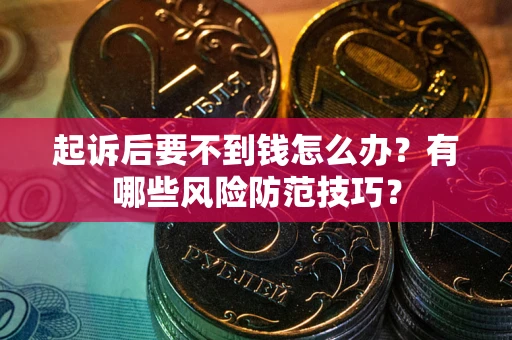 武汉起诉后要不到钱怎么办?有哪些风险防范技巧? 武汉起诉后要不到钱怎么办?有哪些风险防范技巧?