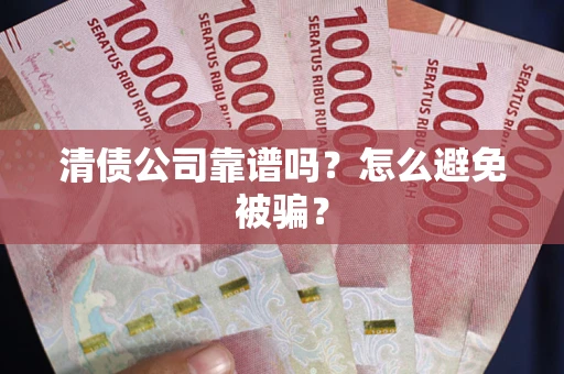 武汉清债公司靠谱吗？怎么避免被骗？
