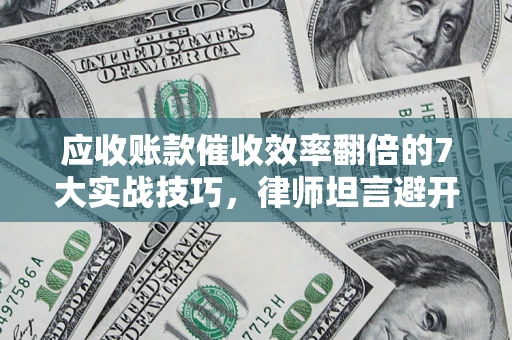 武汉应收账款催收效率翻倍的7大实战技巧，律师坦言避开这些法律雷区最关键