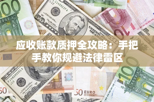 武汉应收账款质押全攻略：手把手教你规避法律雷区