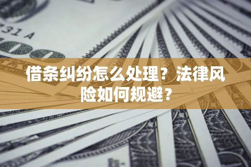 武汉借条纠纷怎么处理？法律风险如何规避？